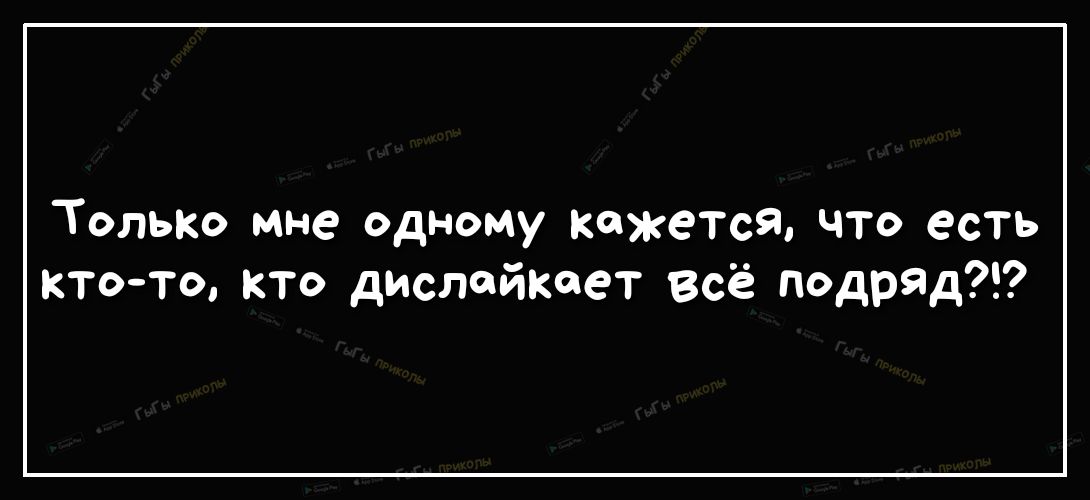 Только мне одному Кажется что есть ктото кто дислейкеет всё подряд
