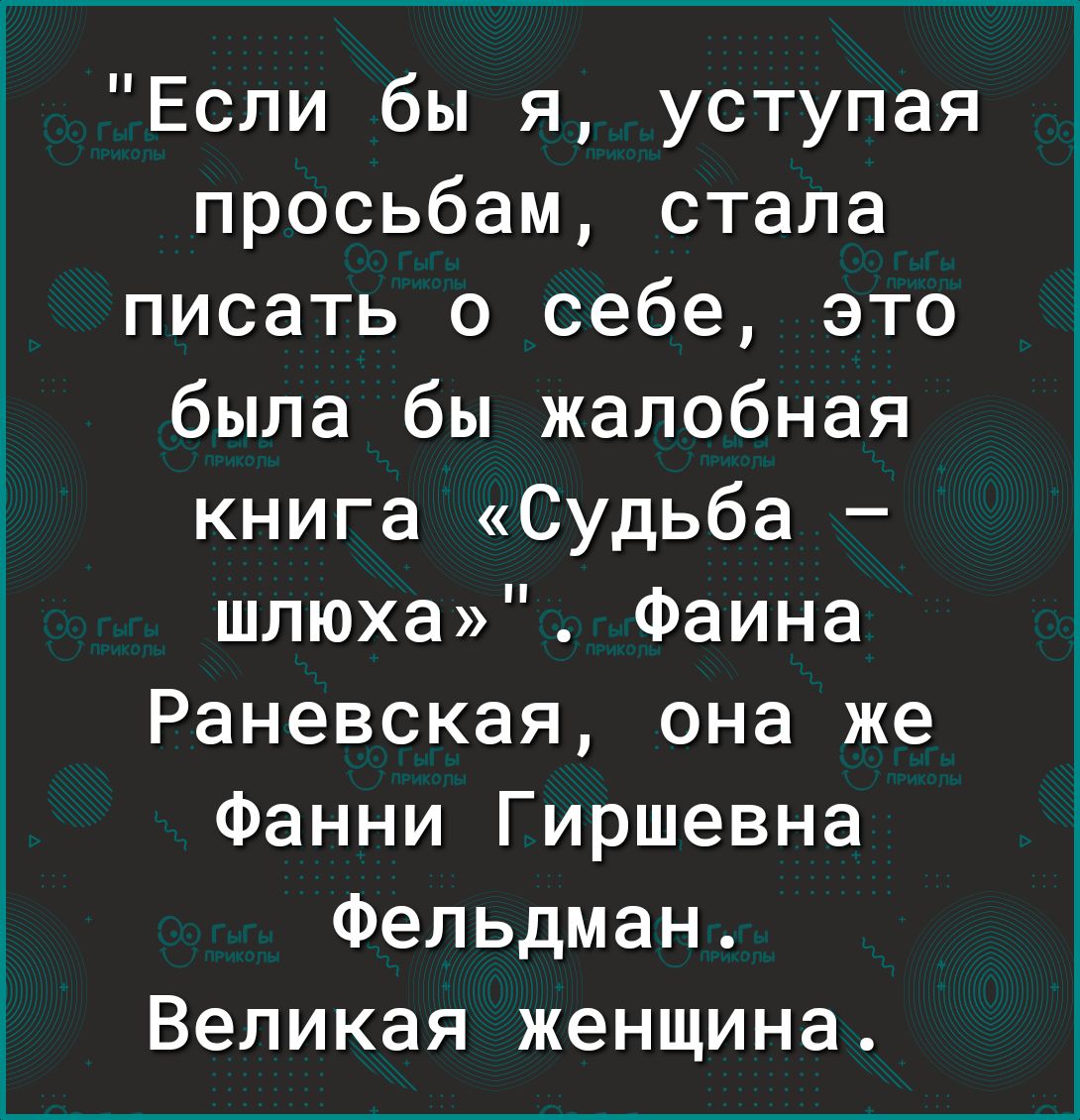 Если бы я уступая просьбам стала писать о себе это была бы жалобная книга Судьба шпюха Фаина Раневская она же Фанни Гиршевна Фельдман Великая женщина