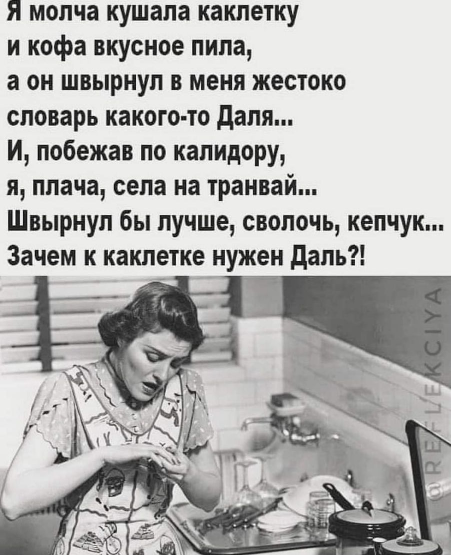 Я молча кушапа какпетку и кофа вкусное пила а он швырнул в меня жестоко словарь какого то дапя И побежав по капидору я плача села на транвай Швырнул бы лучше сволочь кепчук Зачем к каклетке нужен даль