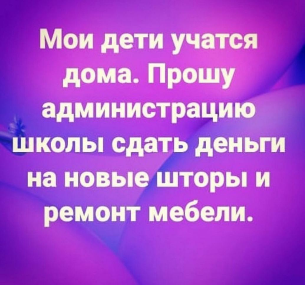 Мои дети учатся дома Прошу администрацию школы сдать деньги на новые шторы и ремонт мебели