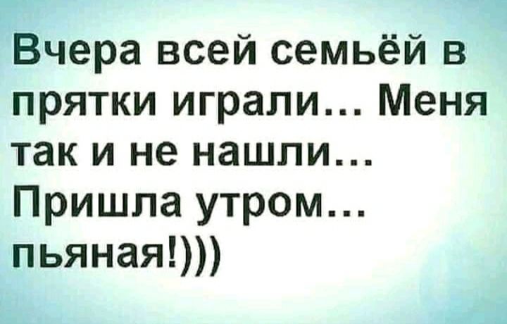 Вчера всей семьёй в прятки играли Меня так и не нашли Пришла утром пьяная
