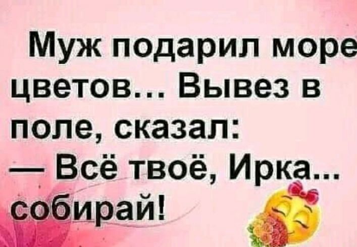 Муж подарил море цветов Вывез в попе сказал Всё твоё Ирка