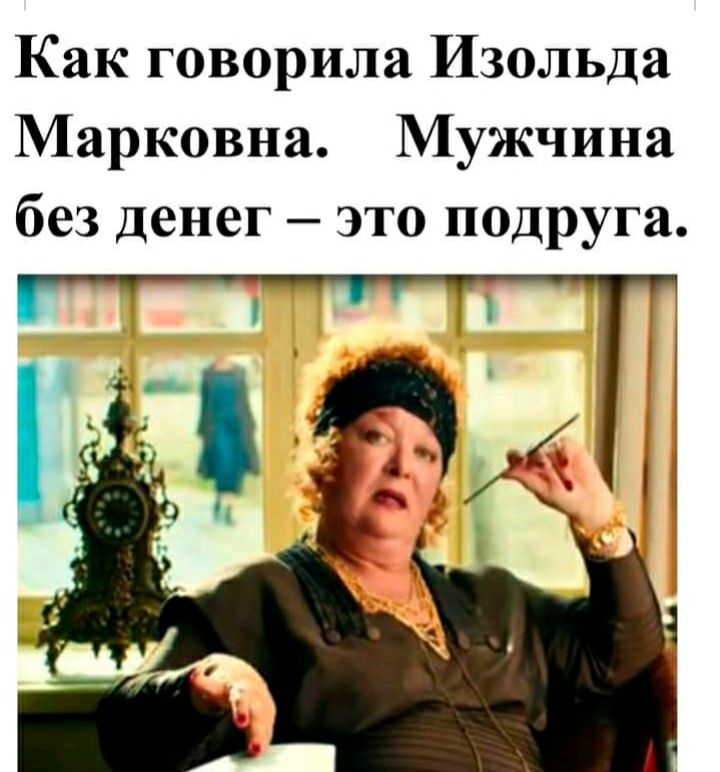 Как говорила Изольда Марковна Мужчина без денег это подруга