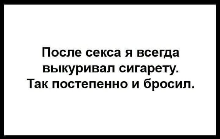 После секса я всегда выкуривап сигарету Так постепенно и бросил