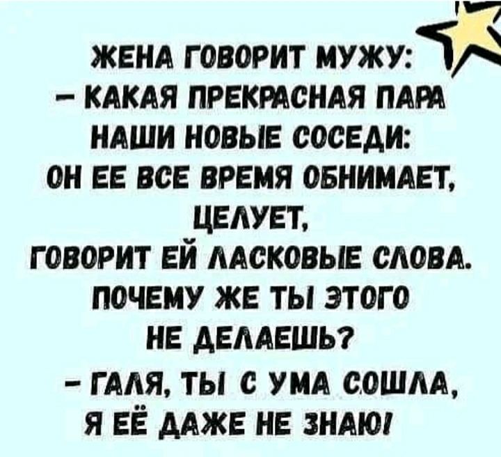 ЖЕНА ГОВОРИТ МУЖУі КАКАЯ ПРЕКРАСНАЯ ПАРА НАШИ НОВЫЕ СОСЕДИ ОН ЕЕ ВСЕ ВРЕМЯ ОБНИМАЕТ ЦЕАУЕТ ГОВОРИТ ЕЙ ААСКОВЫЕ САОВА ПОЧЕМУ ЖЕ ТЫ ЭТОГО НЕ АЕААЕШЬ гмя ты с ум сошм я ЕЁ Адже НЕ ЗНАЮ