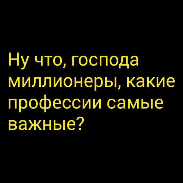 Ну что господа миллионеры какие профессии самые важные