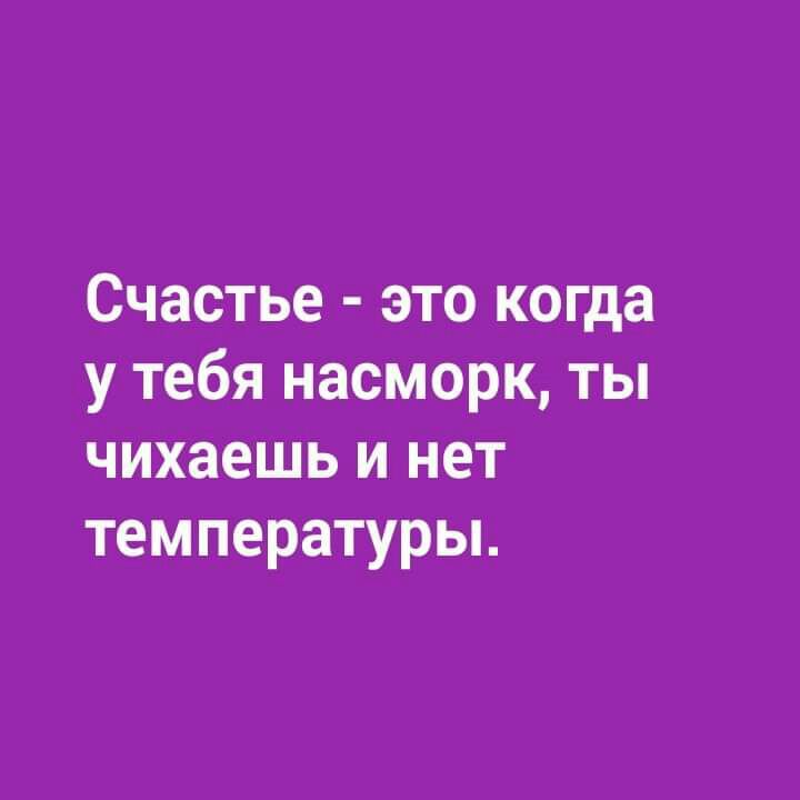 Счастье это когда у тебя насморк ты чихаешь и нет температуры