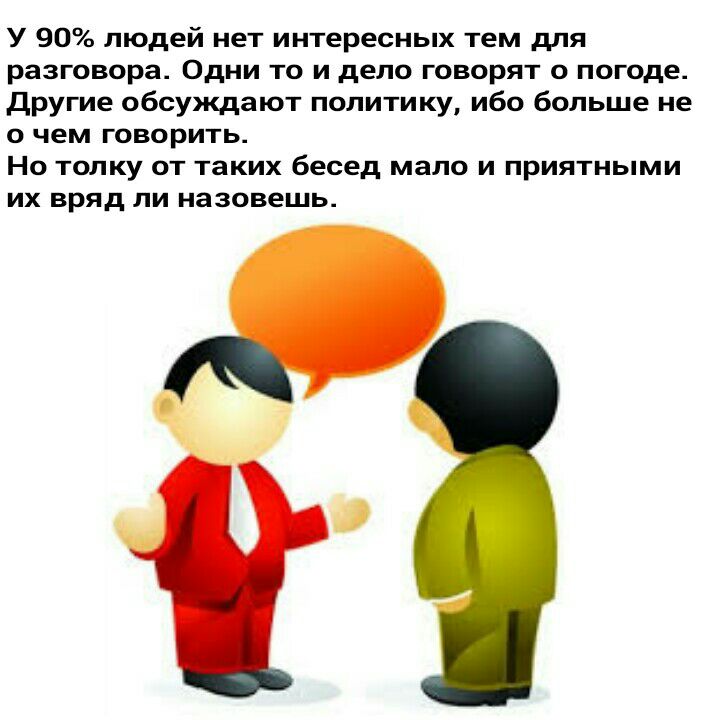 У 90 людей нет интересных тем для разговора Одни то и дело говорят о погоде Другие обсуждают политику ибо больше не о чем говорить Но толку от таких бесед мало и приятными их вряд ли назовешь