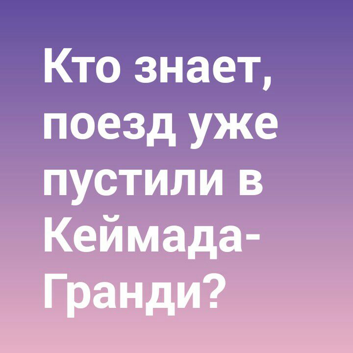 Кто знает поезд уже пустили в Кеймада Гранди