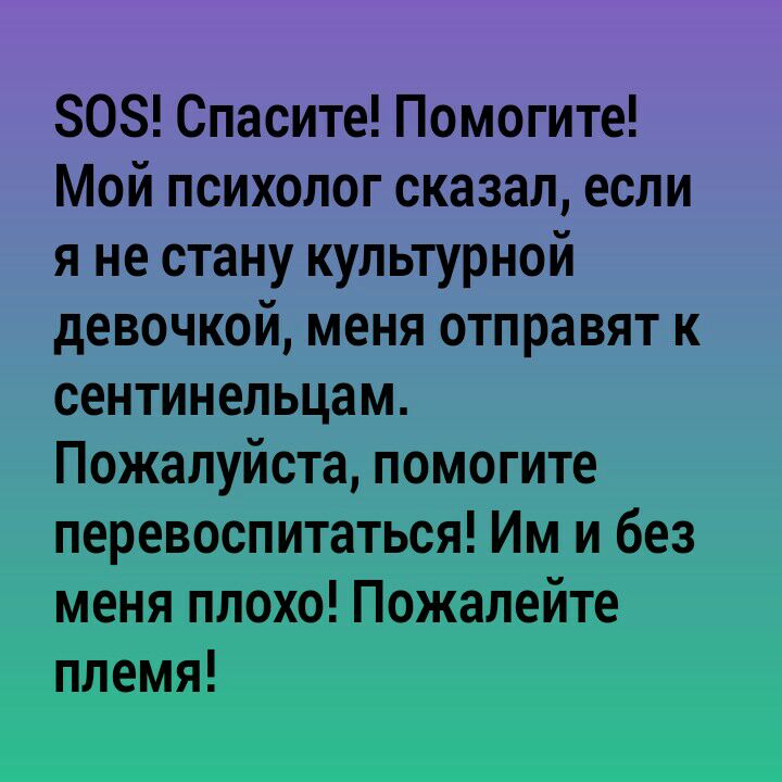 80 Спасите Помогите Мой психолог сказал если я не стану культурной девочкой меня отправят к сентинельцам Пожалуйста помогите перевоспитаться Им и без меня плохо Пожалейте племя