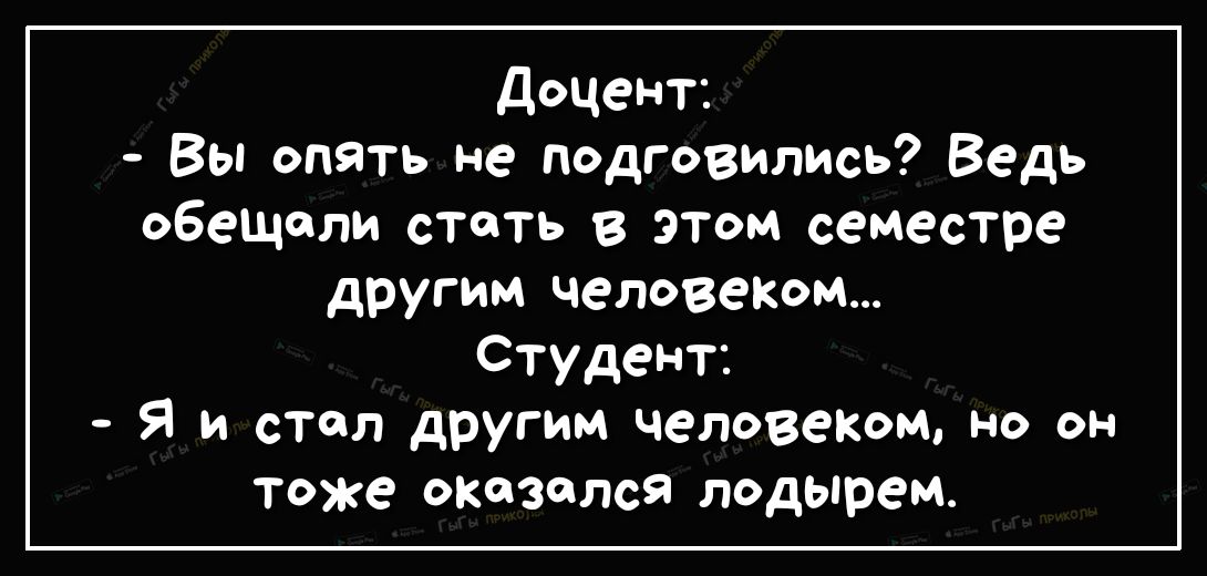 доцент Вы опять не подговились Ведь обещали стать в этом семестре другим человеКом Студент Я и стол другим человеком но он тоже окозался лодырем