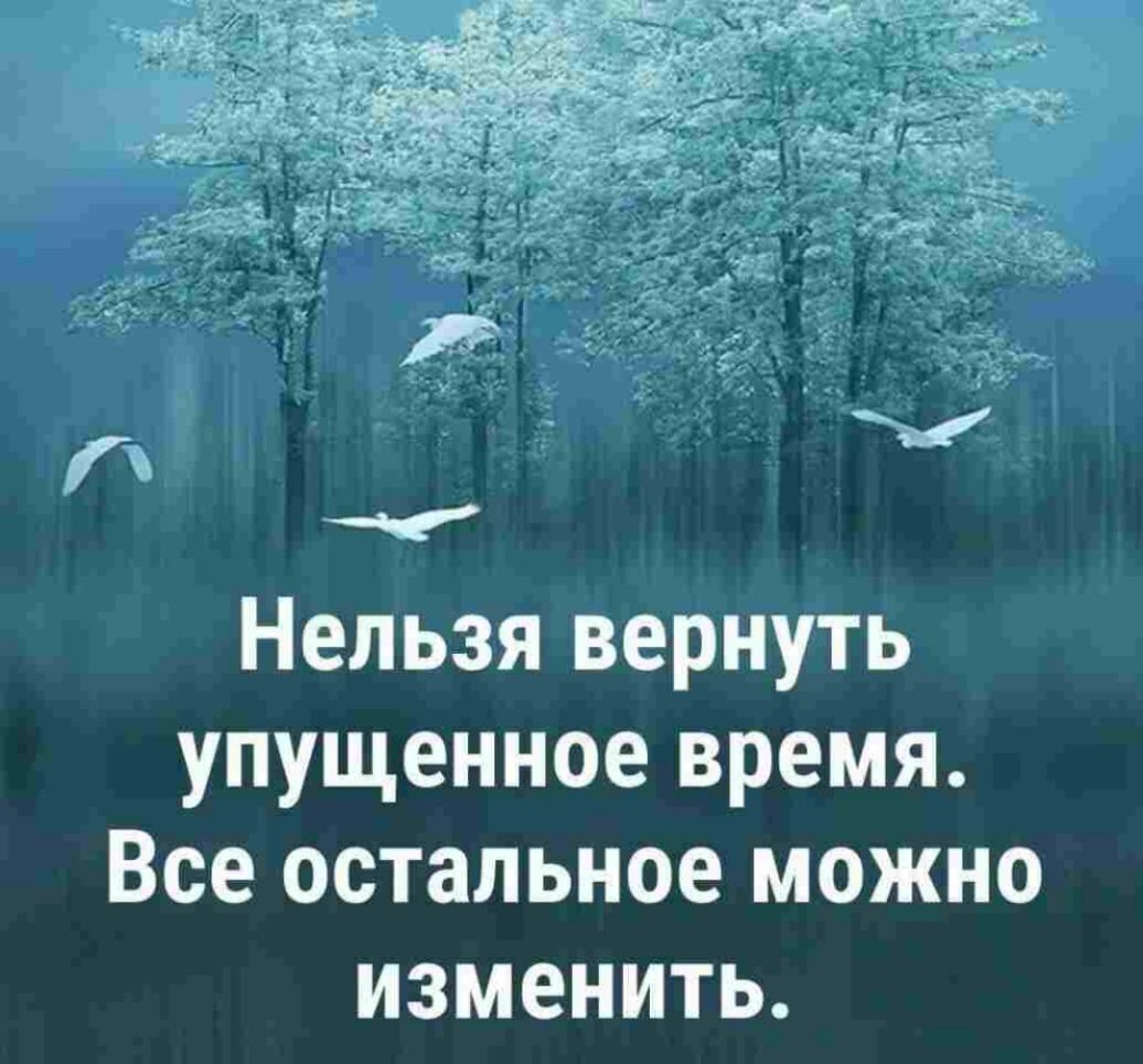 Нельзя вернуть упущенное время Все остальное можно ИЗМЕНИТЬ