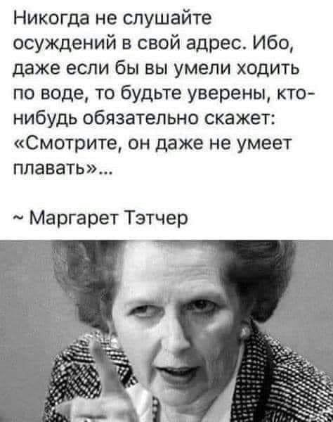 Никогда не слушайте осуждений в свой адрес Ибо даже если бы вы умели ходить по воде то будьте уверены кто нибудь обязательно скажет Смотрите он даже не умеет плавать Маргарет Тэтчер