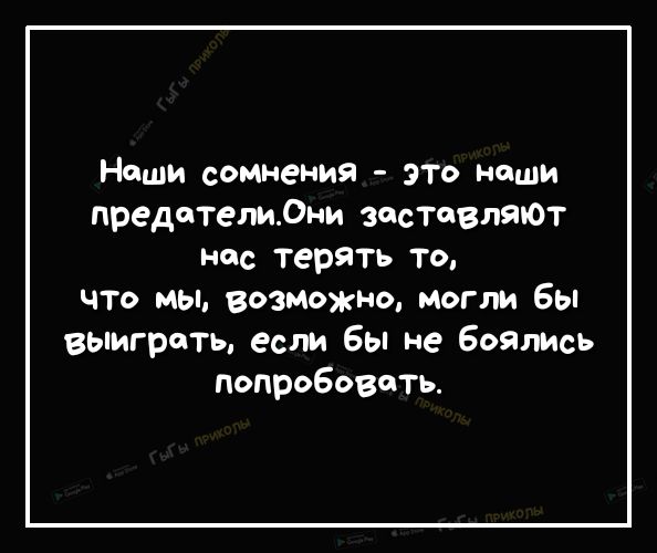 Наши сомнения это наши предателидни застовляют нос терять то что мы возможно могли бы выиграть если бы не боялись попробовать