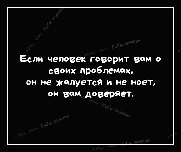 Если человек говорит вом о своих проблемох ОН не жалуеТся И не ноет он вам доверяет