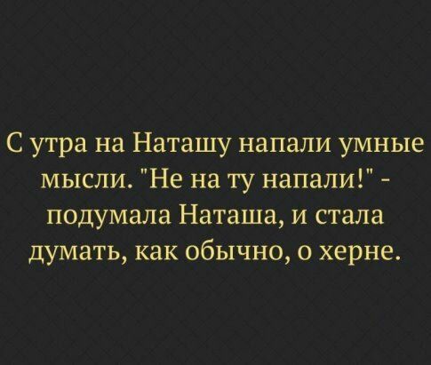 С утра на Наташу напали умные мысли Не на ту напали подумала Наташа и стала думать как обычно 0 херне