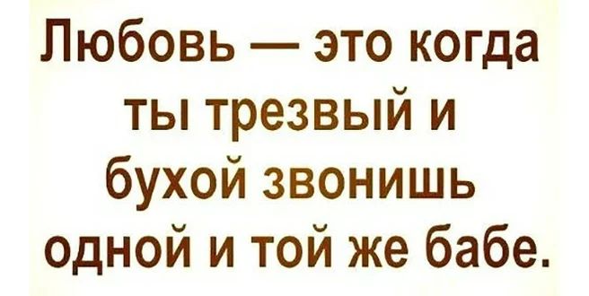 Любовь это когда ты трезвый и бухой звонишь одной и той же бабе