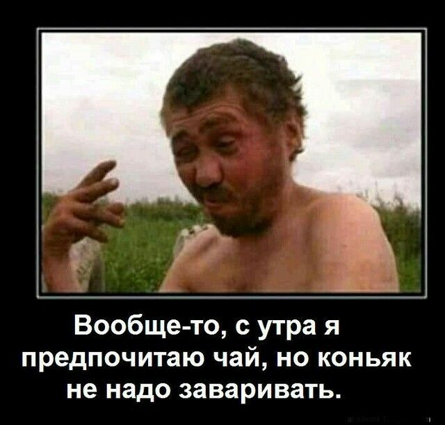 Вообще то с утра я предпочитаю чай но коньяк не надо заваривать