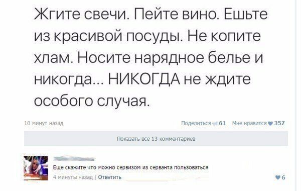 Жгите свечи Пейте вино Ешьте из красивой посуды Не копите хлам Носите нарядное белье и никогда НИКОГДА не ждите особого случая ы чмшш Пишите все в комммгвгин Еще что матч ешзом из юнита пациентка Ответить чз