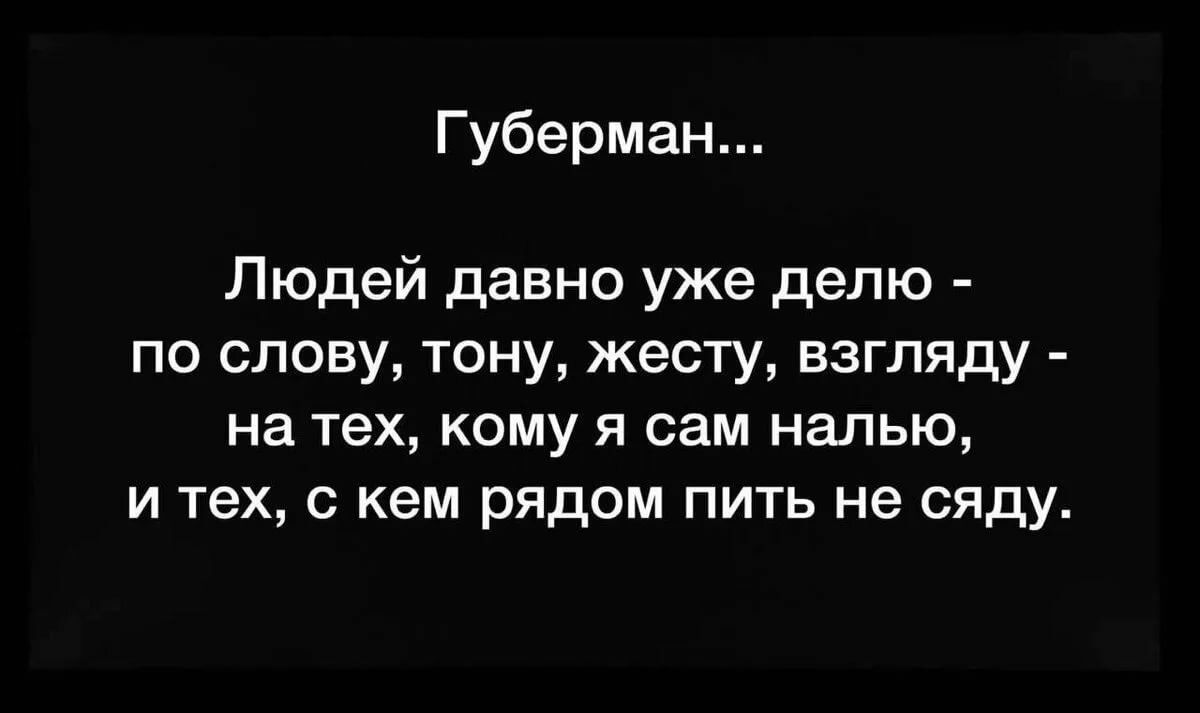 Губерман Людей давно уже делю по слову тону жесту взгляду на тех кому я сам налью и тех с кем рядом пить не сяду