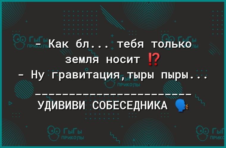 Как бп тебя только земля носит Ну гравитациятыры пыры удививи СОБЕСЕДНИКА 9