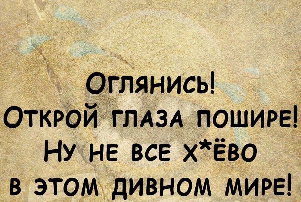Оглянись Открои ГЛАЗА пошире Ну не все хЁво в этомждивном Мире