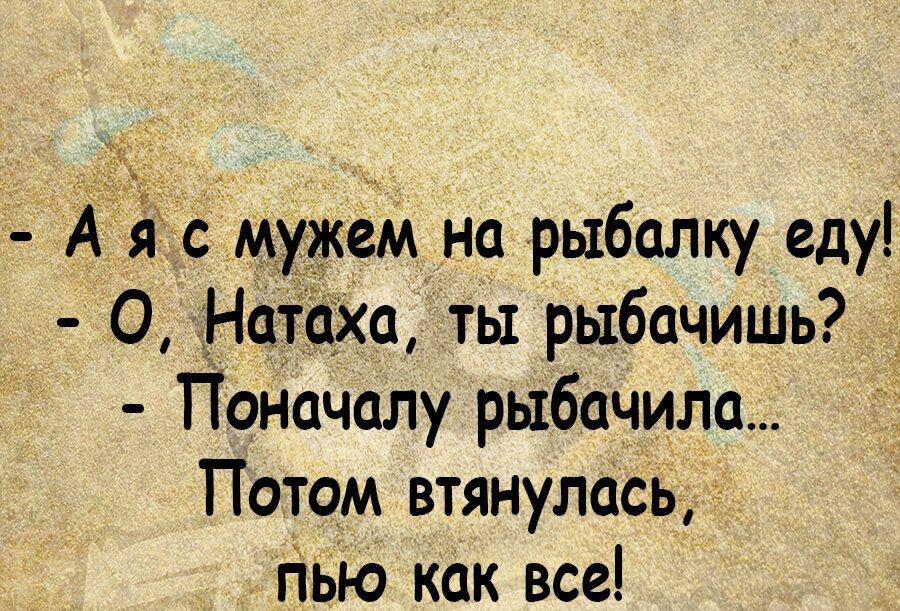 _а ты рыбачить Поначалу рыбачила Потом втянулась_и гіЬЪо как все
