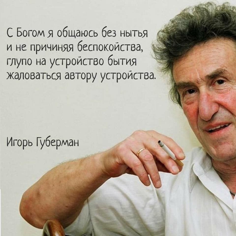 и не причиняя беспокойства глупо на устройство бытия жаловаться автору устройства Игорь Губерман