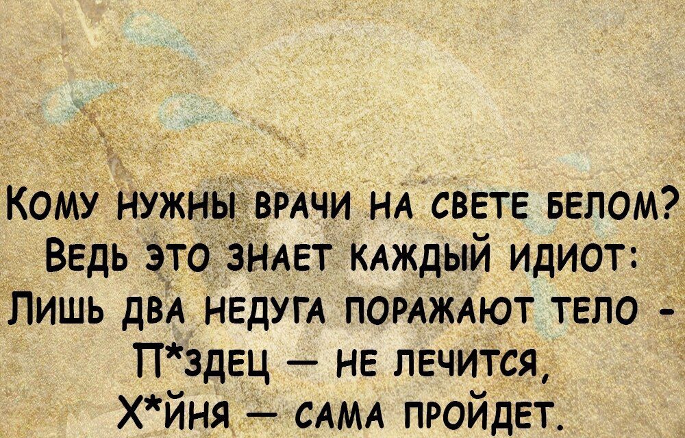 Комунуж ВРАЧИ нА СВЕТЕ БЕпом ВЕдь это__ АЕт КАЖДЫЙ идиот Лишь двА НЕДУГА ПОРАжАют ТЕЛО ПздЕц НЕ ЛЕЧИТСЯ хйня САМА пройдЕт