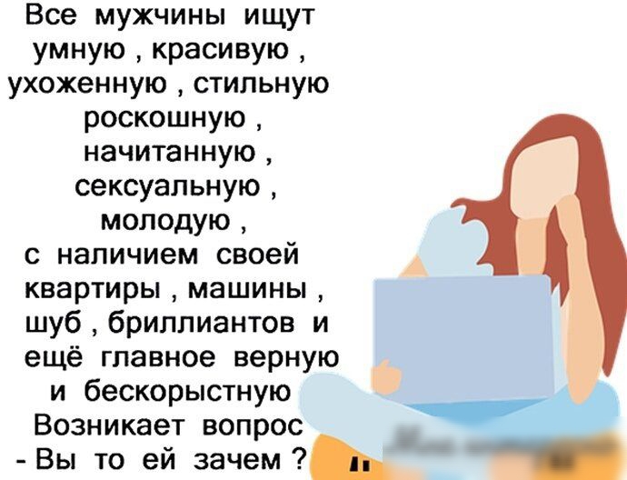 Все мужчины ищут умную красивую ухоженную стильную роскошную начитанную сексуальную молодую с наличием своей квартиры машины шуб бриллиантов и ещё главное верНУЮ и бескорыстную Возникает вопрос Вы то ей зачем _