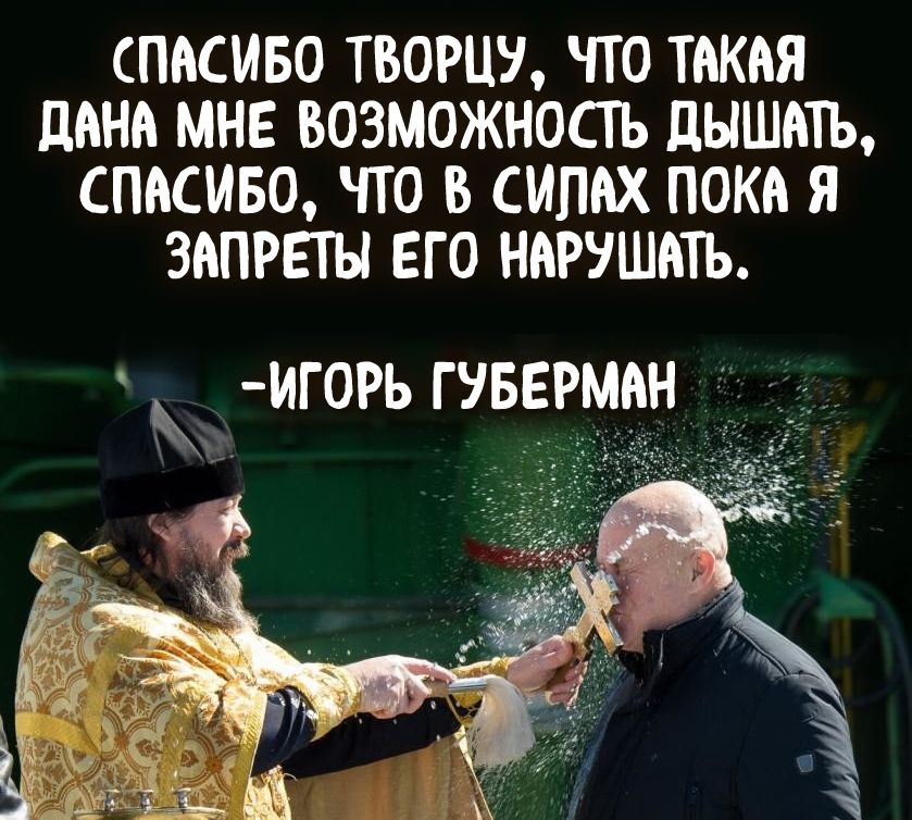 СПАСИБО ТВОРЦУ ЧТО ТАКАЯ дАНА МНЕ ВОЗМОЖНОСТЬ дЫШАТЬ СПАСИБО ЧТО В СИПАХ ПОКА Я ЗАПРЕТЫ ЕГО НАРУШАТЬ Ж ИГОРЬ ГУБЕРМАН