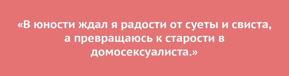 В ЮНОСТИ ждал Я радости ОТ СУЕТЫ И СВИСТа а превращаюсь К стаРОСТИ В домосексуалиста