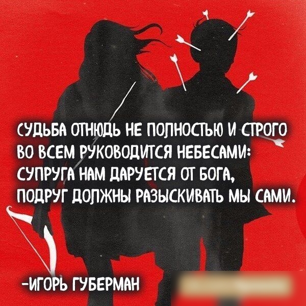СУДЬБА ОТНЮДЬ НЕ ПОЛНОСТЬЮ И СТРОГО ВО ВСЕМ РУКОВОДИТСЯ НЕБЕСАМИ СУПРУГАНАМ ЦАРУЕТСЯ ОТ БОГА ПОДРУГ ЦОПЖНЫ РАЗЫСКИВАТЬ МЫ САМИ игоь гуверман _