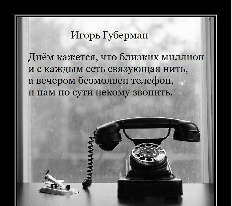 Игорь Губерман Днём кажется что близких миллион и с каждым есть связующая нить а вечером безмолвен телефон и нам по сути некому звонить