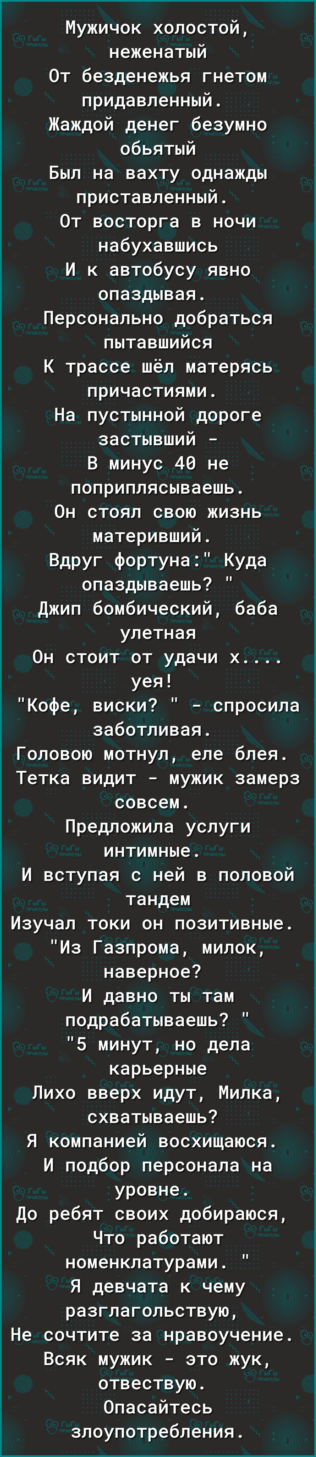 Мужичок холостой неженатый От безденежья гнетом придавленный Жаждой денег безумно 3 обьятый Был на вахту однажды приставленный От восторга в ночи набухавшись И к автобусу явно опаздывая Персонально добраться пытавшийся К трассе шёл матерясь причастиями Ё На пустынной дороге застывший В минус 46 не поприплясываешь Он стоял свою жизнь материвший Вдруг фортуна Куда опаздываешь Джип бомбический баба у