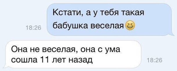 Кстати а у тебя такая бабушка веселая Она не веселая она с ума сошла 11 лет назад