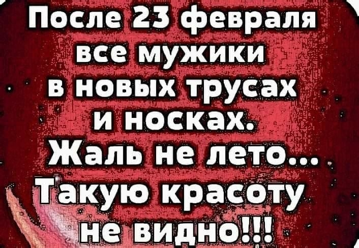 После 23 февраля все мужики в новых трусах и носках Жаль не лето _