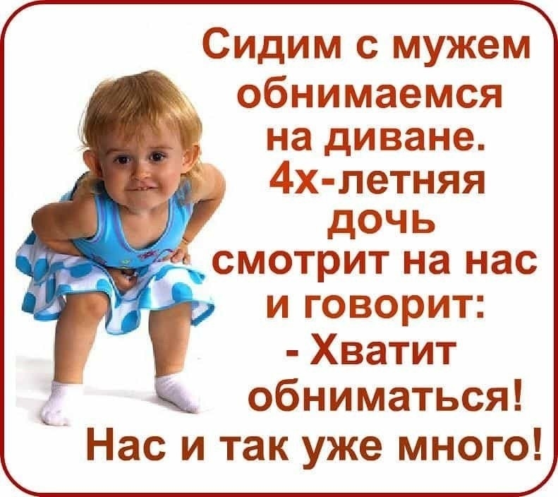 Сидим с мужем обнимаемся на диване 4х летняя дочь смотрит на нас 5 и говорит Хватит обниматься Нас и так уже много