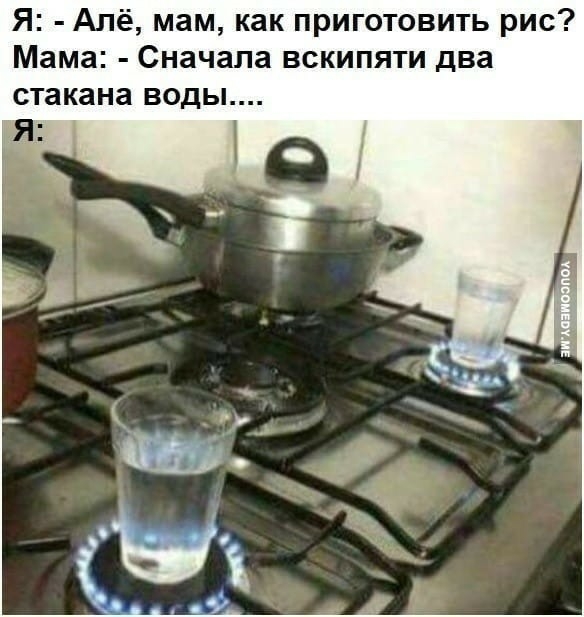 Я Алё мам как приготовить рис Мама Сначала вскипяти два стакана воды