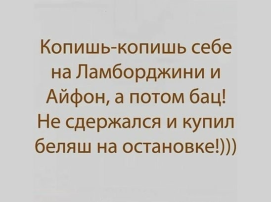 Копишькопишь себе на Ламборджини и Айфон а потом бац Не сдержался и купил беляш на остановке