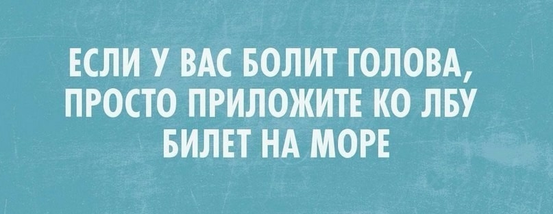 ЕСЛИ У ВАС БОЛИТ ГОЛОВА ПРОСТО ПРИЛОЖИТЕ КО ЛБУ БИЛЕТ НА МОРЕ