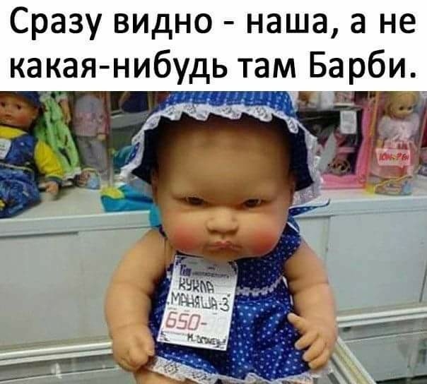 Сразу ВИдНО наша а не какая нибудь там Барби
