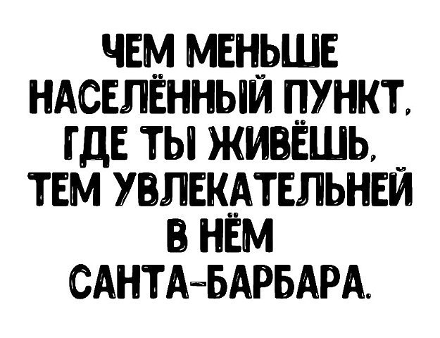 ЧЕМ МЕНЬШЕ НАСЕЛЕННЫЙ ПУНКТ ГДЕ ТЫ ЖИВЁШЬ ТЕМ УВЛЕКАТЕЛЬНЕЙ В НЕМ САНТАПБАРБАРА