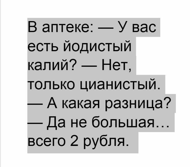 В аптеке У вас есть йодистый калий Нет только цианистый А какая разница Да не большая всего 2 рубля