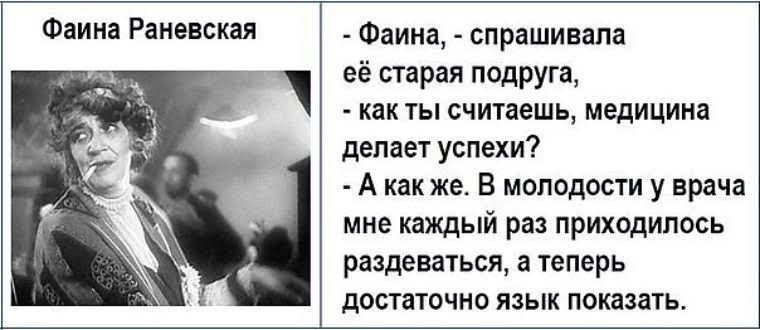Фаина Раневская Фаина спрашивала её старая подруга как ты считаешь медицина делает успехи А как же В молодости у врача мне каждый раз приходилось раздеваться а теперь достаточно язык показать