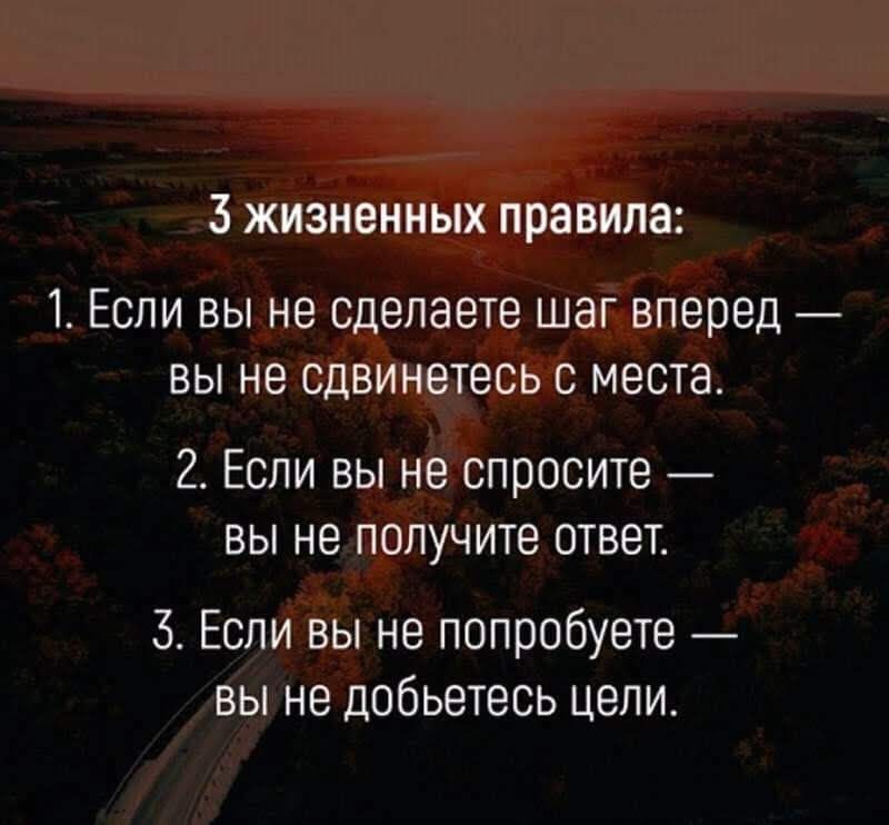 3 ЖИЗНВННЫХ правила 1 Если вы не сделаете шаг вперед вы не сдвинетесь с места 2 Если вы не спросите вы не получите ответ 3 Если вы не попробуете вы не добьетесь цели