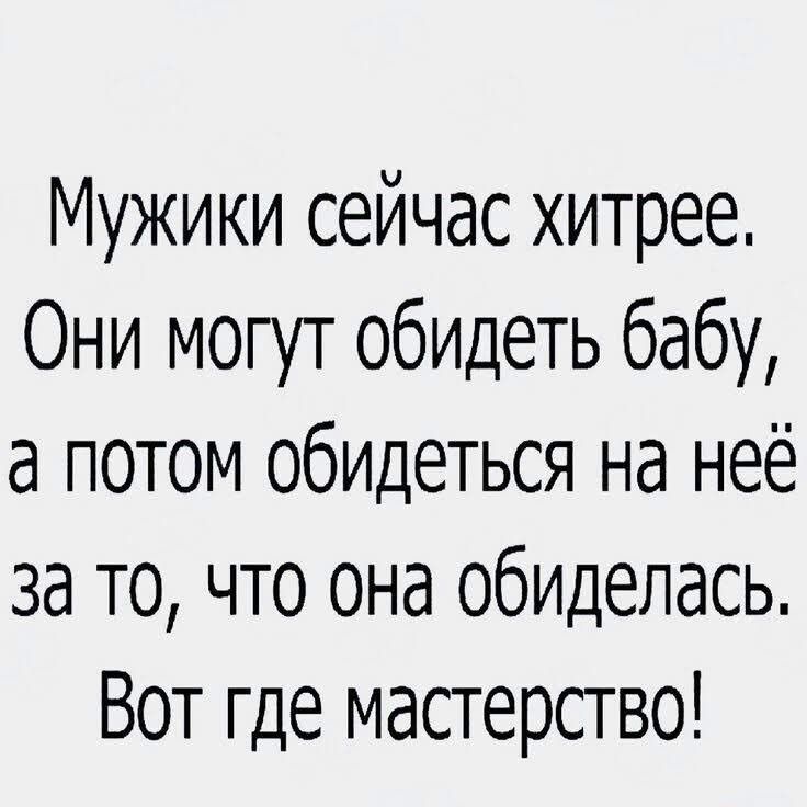 Мужики сейчас хитрее Они могут обидеть бабу а потом обидеться на неё за то что она обиделась Вот где мастерство