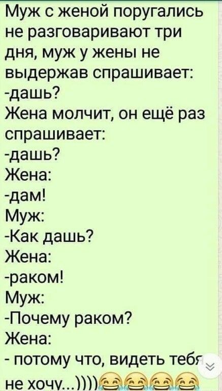 Муж с женой поругались не разговаривают три дня муж у жены не выдержав спрашивает дашь Жена молчит он ещё раз спрашивает дашь Жена дам Муж Как дашь Жена раком Муж Почему раком Жена потому что видеть тебг не хочу