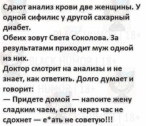 Сдают анализ крови две женщины У одной сифилис у другой сахарный диабет Обеих зовут Света Соколова За результатами приходит муж одной из них доктор смотрит на анализы и не знает как ответить Долго думает и говорит Придете домой напоите жену сладким чаем если через час не сдохнет еать не советую