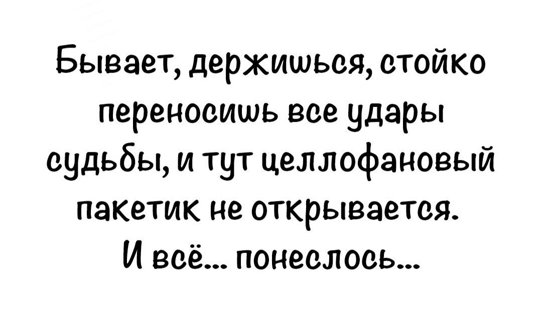 Бывает держишься стойко переносишь все удары судьбы и тут целлофановый пакетик не открывается И воё понесллось